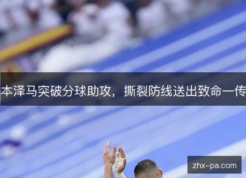 本泽马突破分球助攻,撕裂防线送出致命一传 本泽马突破分球助攻,撕裂防线送出致命一传