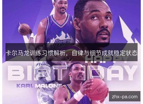 卡尔马龙训练习惯解析,自律与细节成就稳定状态 卡尔马龙训练习惯解析,自律与细节成就稳定状态
