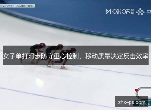 女子单打滑步防守重心控制,移动质量决定反击效率 女子单打滑步防守重心控制,移动质量决定反击效率